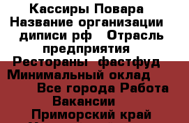 Кассиры Повара › Название организации ­ диписи.рф › Отрасль предприятия ­ Рестораны, фастфуд › Минимальный оклад ­ 24 000 - Все города Работа » Вакансии   . Приморский край,Уссурийский г. о. 